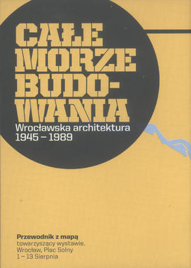 Całe Morze Budowania: Wrocławska architektura 1945-1989: przewodnik z mapą towarzyszący wystawie